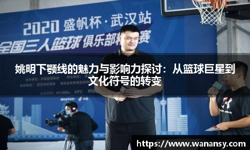 姚明下颚线的魅力与影响力探讨：从篮球巨星到文化符号的转变