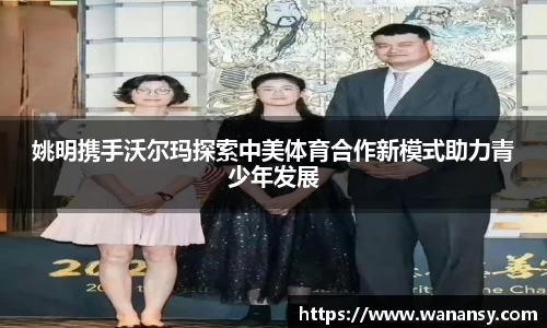 姚明携手沃尔玛探索中美体育合作新模式助力青少年发展