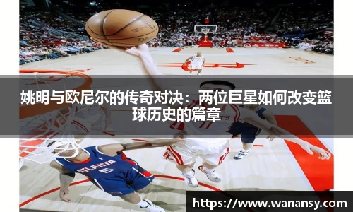 姚明与欧尼尔的传奇对决：两位巨星如何改变篮球历史的篇章