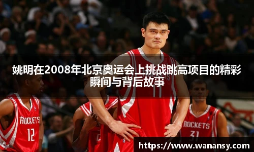 姚明在2008年北京奥运会上挑战跳高项目的精彩瞬间与背后故事