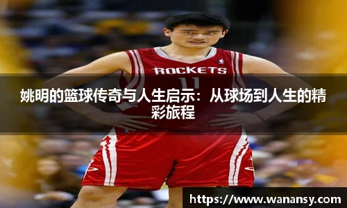 姚明的篮球传奇与人生启示：从球场到人生的精彩旅程
