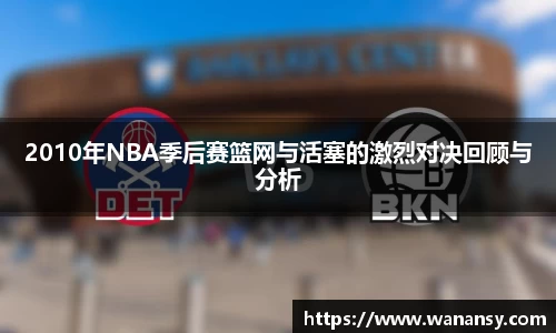 2010年NBA季后赛篮网与活塞的激烈对决回顾与分析