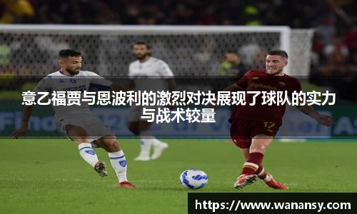 意乙福贾与恩波利的激烈对决展现了球队的实力与战术较量
