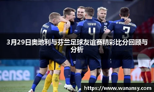 beats3653月29日奥地利与芬兰足球友谊赛精彩比分回顾与分析