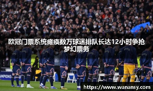 beats365欧冠门票系统瘫痪数万球迷排队长达12小时争抢梦幻票务
