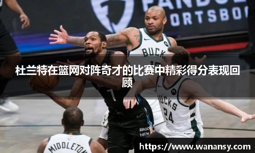 beats365杜兰特在篮网对阵奇才的比赛中精彩得分表现回顾